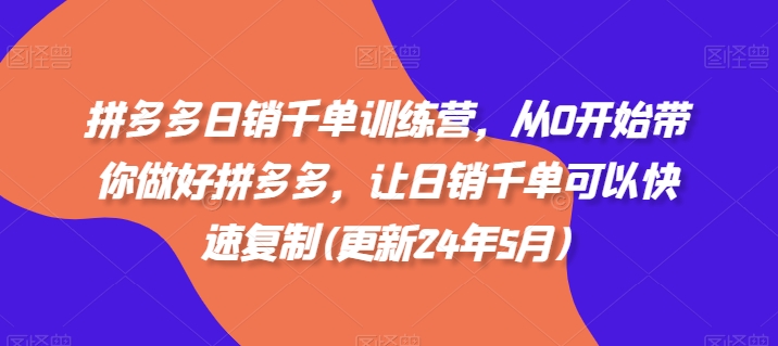 拼多多日销千单训练营，从0开始带你做好拼多多，让日销千单可以快速复制(更新25年6月)-网创资源库