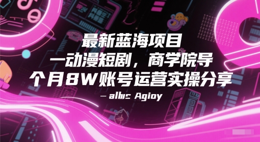 最新蓝海项目动漫短剧，商学院导师单抖音号一个月8W账号运营实操分享-网创资源库