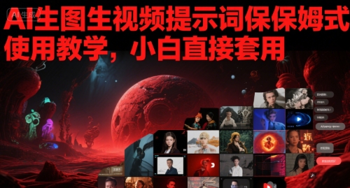 AI生图生视频提示词保姆式使用教学，小白直接套用-网创资源库
