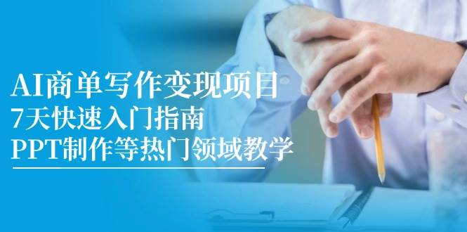 AI商单写作变现项目，7天快速入门指南，PPT制作等热门领域教学-网创资源库
