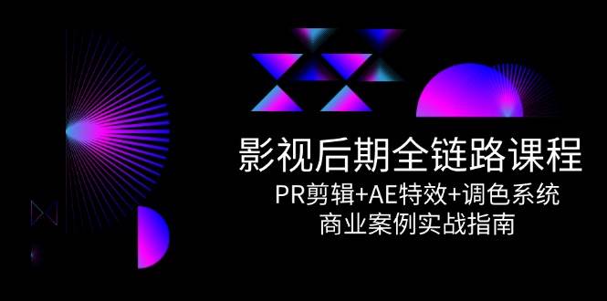 影视后期全链路课程，PR剪辑+AE特效+调色系统，商业案例实战指南-网创资源库