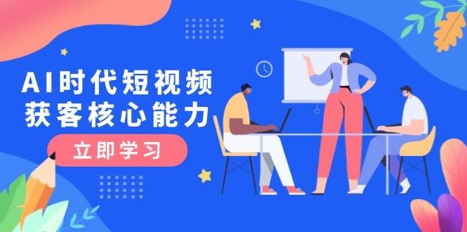 AI时代短视频获客核心课程，三大必备技能解析，认知升级关键要点-网创资源库