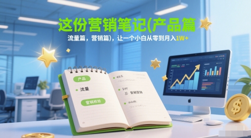 这份营销笔记(产品篇，流量篇，营销篇)，让一个小白从零到月入1W+-网创资源库
