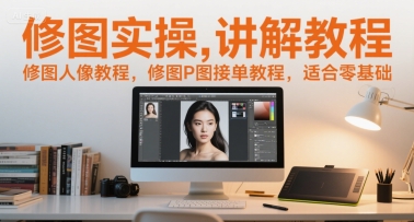 修图实操讲解教程，修图人像教程，修图P图接单教程，适合零基础-网创资源库