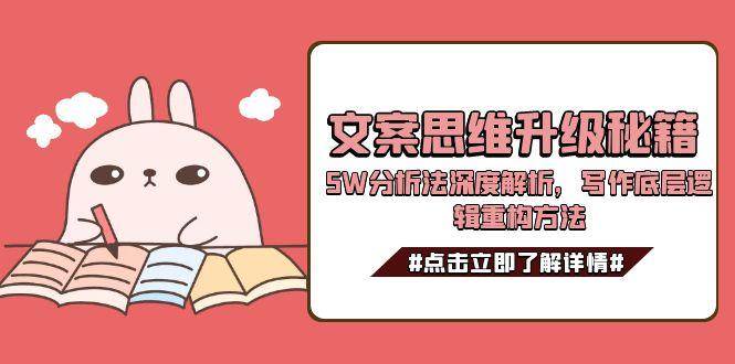 文案思维升级秘籍，5W分析法深度解析，写作底层逻辑重构方法-网创资源库