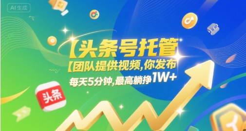 【头条号托管 】团队提供视频，你发布，每天5分钟，最高躺挣1W+【揭秘】-网创资源库