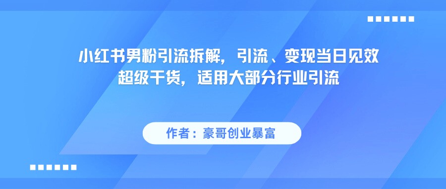 小红书男粉引流，超级干货，引流变现当日见效-网创资源库