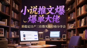 小说推文爆单大佬稳定日产三位数实操经验分享会-网创资源库