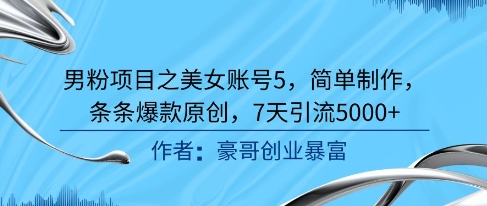 男粉项目之美女账号5，简单制作，条条爆款原创，7天引流5000+-网创资源库