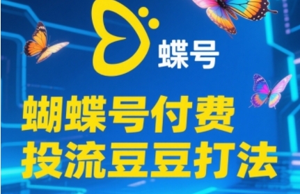 2025蝴蝶号付费投流豆豆打法，助新手快速掌握付费流量撬动自然流的核心玩法-网创资源库