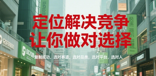 定位解决竞争，让你做对选择，复制成功，选对赛道，选对品类，选对平台，选对人-网创资源库