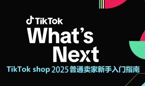 TikTok shop 2025普通卖家新手入门指南，助新手快速掌握从0到1的跨境电商运营逻辑-网创资源库