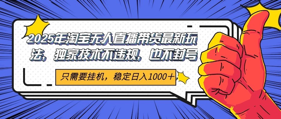 2025年淘宝无人直播带货   独家核心技术，不违规不封号，当天开播见收益1000+-网创资源库