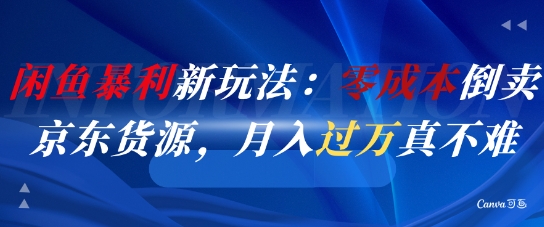 闲鱼暴利新玩法：零成本倒卖京东货源，月入过1W真不难-网创资源库