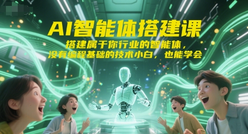 AI智能体搭建课，搭建属于你行业的智能体，没有编程基础的技术小白，也能学会-网创资源库