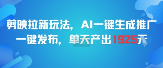 剪映拉新玩法，AI一键生成推广，一键发布，单天最高产出1925-网创资源库