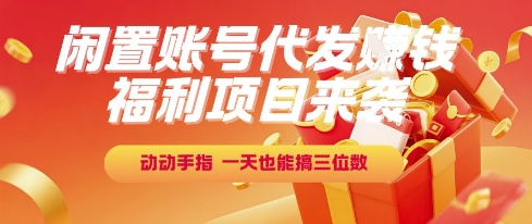 福利项目来袭，闲置账号代发挣钱，动动手指，一天也能搞三位数【揭秘】-网创资源库