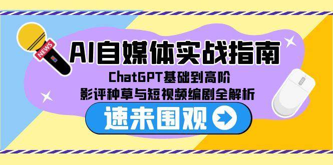 AI自媒体实战指南，ChatGPT基础到高阶，影评种草与短视频编剧全解析-网创资源库