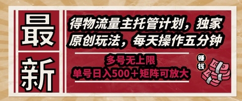 最新得物流量主托管计划，独家原创玩法，每天操作五分钟，多号无上限，单号日入5张+矩阵可放大【揭秘】-网创资源库