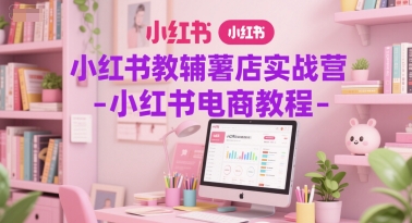 小红书教辅薯店实战营-小红书电商教程-网创资源库