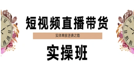 短视频直播带货实操班，实体商家逆袭之路-网创资源库