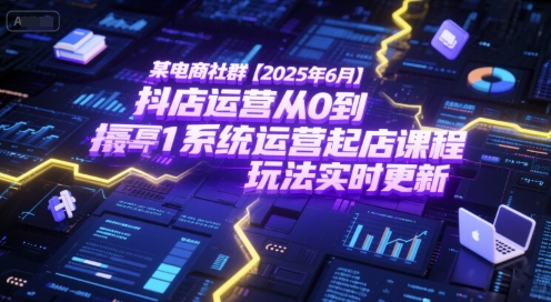 某电商社群【2025年6月】抖店运营从0到1系统运营起店课程，抖店最新玩法实时更新-网创资源库