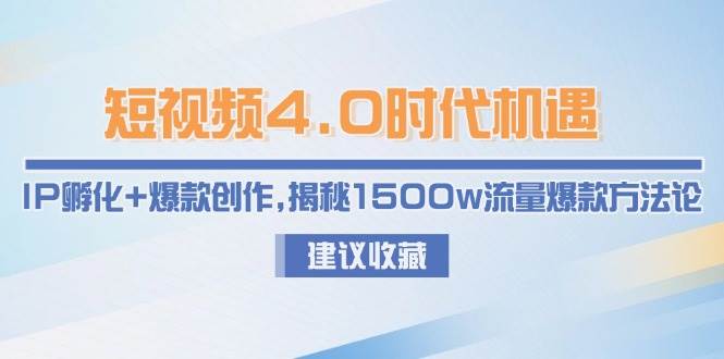 短视频4.0时代机遇：IP孵化+爆款创作，揭秘1500w流量爆款方法论-网创资源库