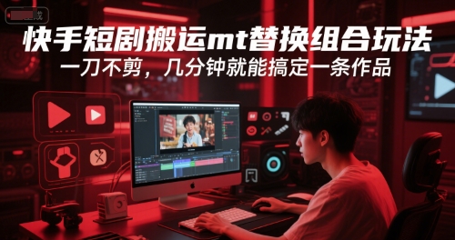 快手短剧搬运mt替换组合玩法，一刀不剪，几分钟就能搞定一条作品-网创资源库