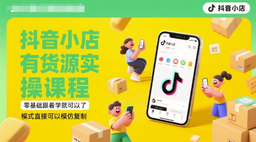 抖音小店有货源实操课程，零基础跟着学就可以了，模式直接可以模仿复制(更新6月)-网创资源库