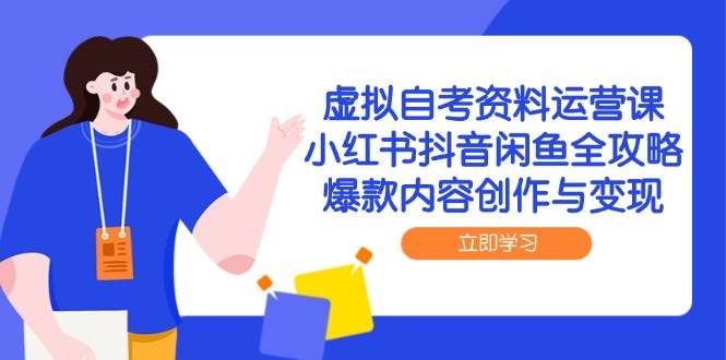 虚拟自考资料运营课，小红书抖音闲鱼全攻略，爆款内容创作与变现-网创资源库