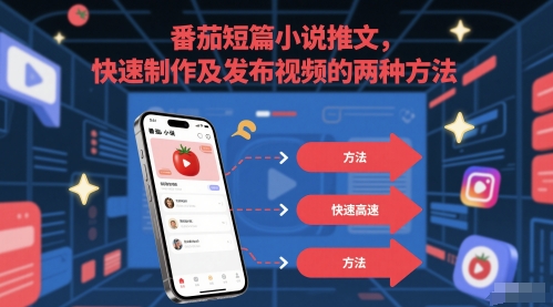 番茄短篇小说推文，快速制作及发布视频的两种方法-网创资源库