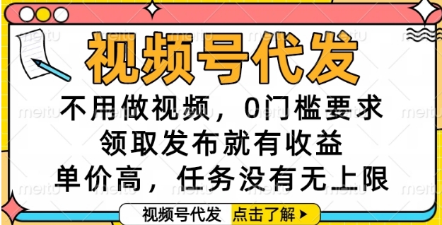 视频号代发，不用做视频，0门槛要求，领取发布就有收益，单价高，任务没有无上限【揭秘】-网创资源库