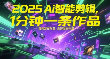 2025Ai智能剪辑，不需要剪辑，直接发布作品，自动剪辑，1分钟一条作品-网创资源库