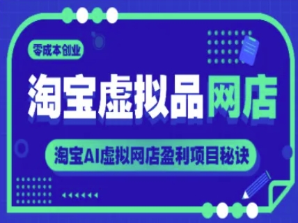 淘宝虚拟品网店，零成本创业，淘宝AI虚拟网店盈利项目秘诀-网创资源库