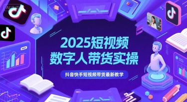 2025短视频数字人带货实操，抖音快手短视频带货最新教学-网创资源库
