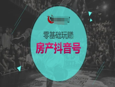 零基础玩转房产抖音号-抖音卖房教程-网创资源库