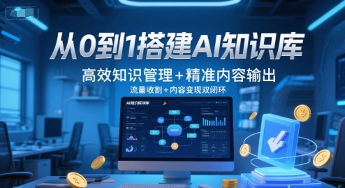 从0到1搭建AI知识库，高效知识管理+精准内容输出，流量收割+内容变现双闭环-网创资源库