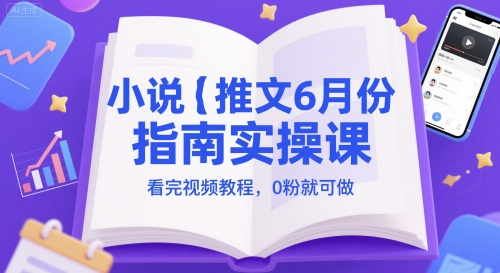 小说推文6月份指南实操课，看完视频教程，0粉就可做-网创资源库