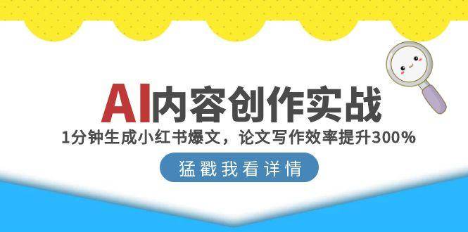 AI内容创作实战：1分钟生成小红书爆文，论文写作效率提升300%-网创资源库