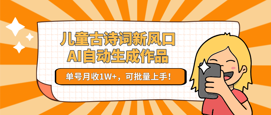 儿童古诗词新风口！AI自动生成作品，单号月收1W+，可批量上手！-网创资源库
