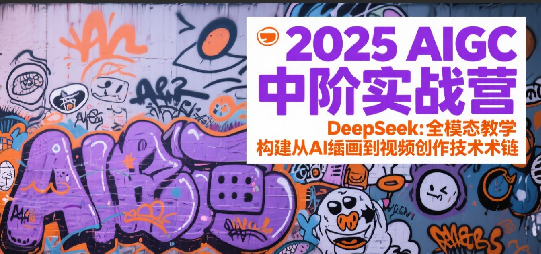 2025AIGC中阶实战营：DeepSeek全模态教学，构建从AI绘画到视频创作的技术链-网创资源库