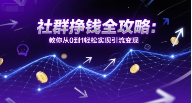 社群挣钱全攻略：教你从0到1轻松实现引流变现-网创资源库