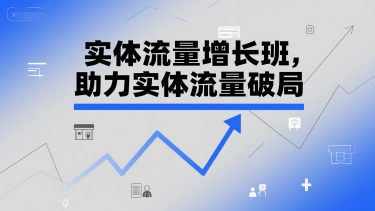 实体流量增长班，助力实体流量破局-网创资源库