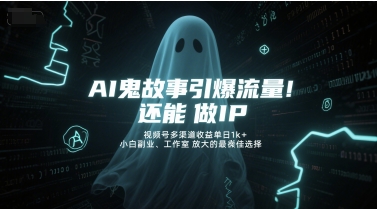 AI鬼故事引爆流量，还能做IP，视频号多渠道收益单日1k+，小白副业、工作室放大的最佳选择-网创资源库
