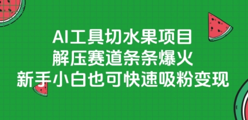 AI工具切水果项目，解压赛道条条爆火，新手小白也可快速吸粉变现-网创资源库