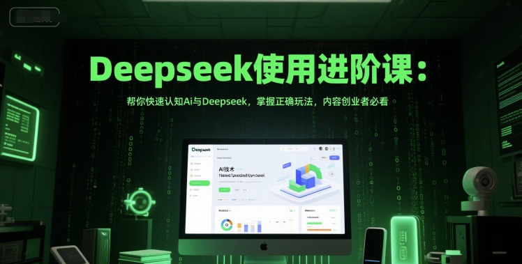 Deepseek使用进阶课：帮你快速认知Ai与Deepseek，掌握正确玩法，内容创业者必看-网创资源库