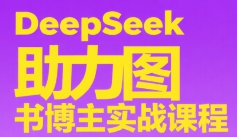 DeepSeek助力图书博主实战课，从0到1搭建账号、爆款选品逻辑、多维度内容制作技巧-网创资源库