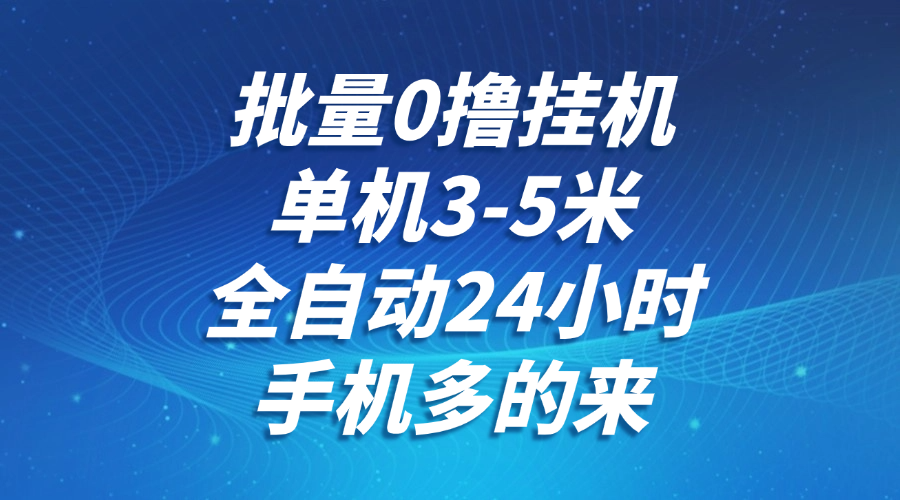 批量0撸全自动挂机，单机3-5米，全自动24小时，手机多的来，不养鸡，无风控，无限制-网创资源库