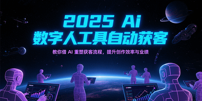 2025Ai数字人工具自动获客，教你借AI重塑获客流程，提升创作效率与业绩-网创资源库