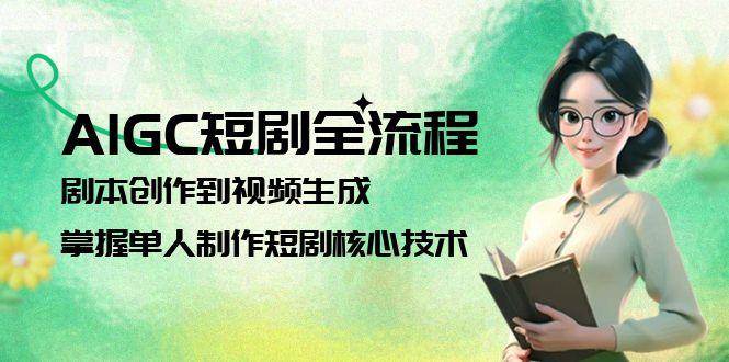 AIGC短剧全流程：剧本创作到视频生成，掌握单人制作短剧核心技术-网创资源库